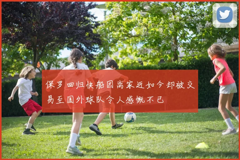 保罗回归快船因离家近如今却被交易至国外球队令人感慨不已