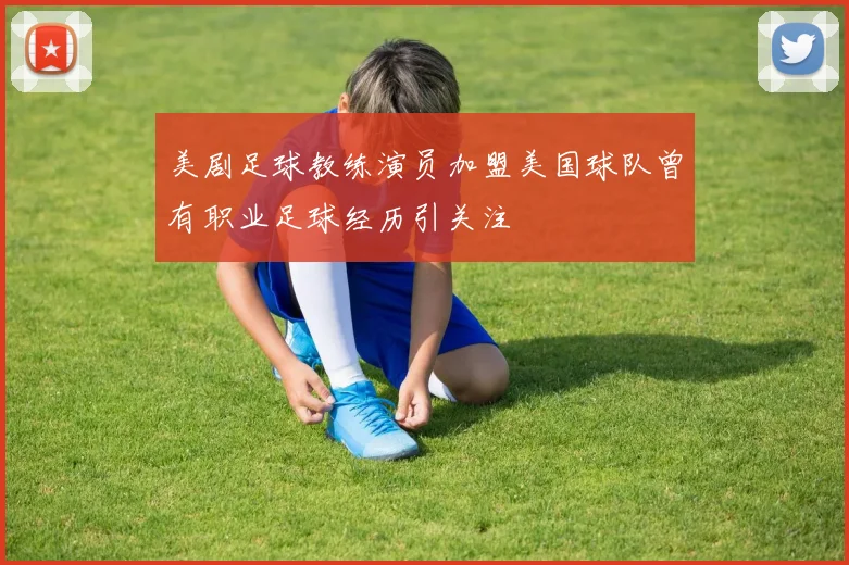 美剧足球教练演员加盟美国球队曾有职业足球经历引关注