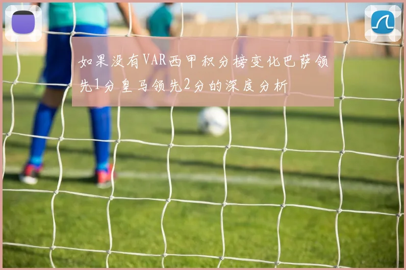 如果没有VAR西甲积分榜变化巴萨领先1分皇马领先2分的深度分析