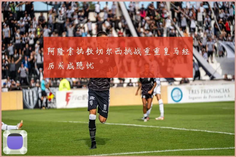 阿隆索执教切尔西挑战重重皇马经历或成隐忧