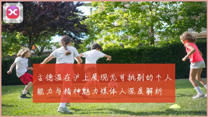 古德温在沪上展现无可挑剔的个人能力与精神魅力媒体人深度解析