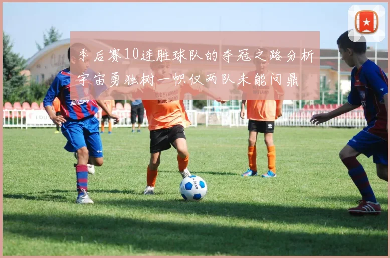 季后赛10连胜球队的夺冠之路分析宇宙勇独树一帜仅两队未能问鼎
