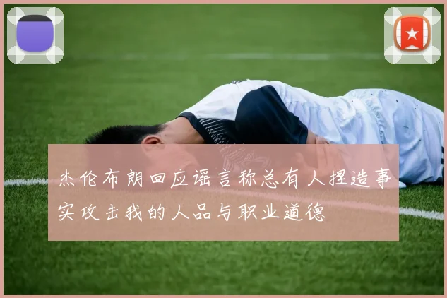 杰伦布朗回应谣言称总有人捏造事实攻击我的人品与职业道德