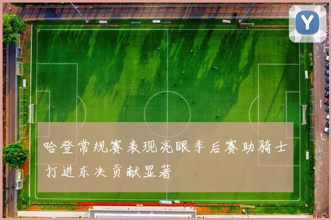 哈登常规赛表现亮眼季后赛助骑士打进东决贡献显著
