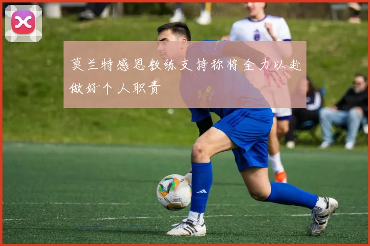 莫兰特感恩教练支持称将全力以赴做好个人职责