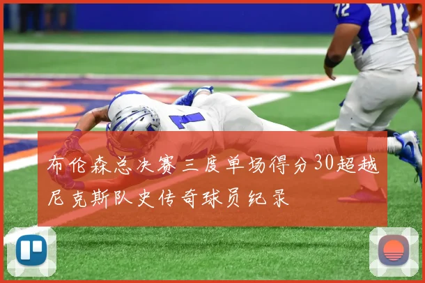 布伦森总决赛三度单场得分30超越尼克斯队史传奇球员纪录