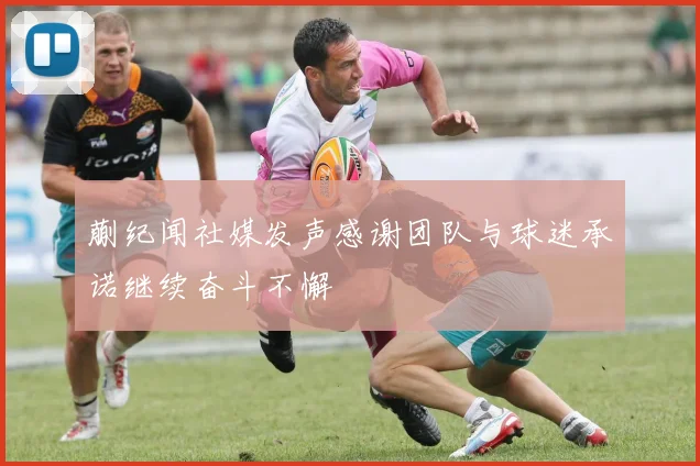 蒯纪闻社媒发声感谢团队与球迷承诺继续奋斗不懈